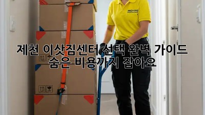 제천 이삿짐센터 선택 완벽 가이드: 숨은 비용까지 잡아요!